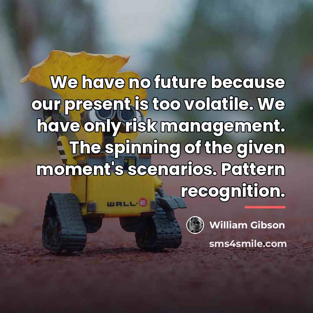 “We have no future because our present is too volatile.…” quote by William Gibson