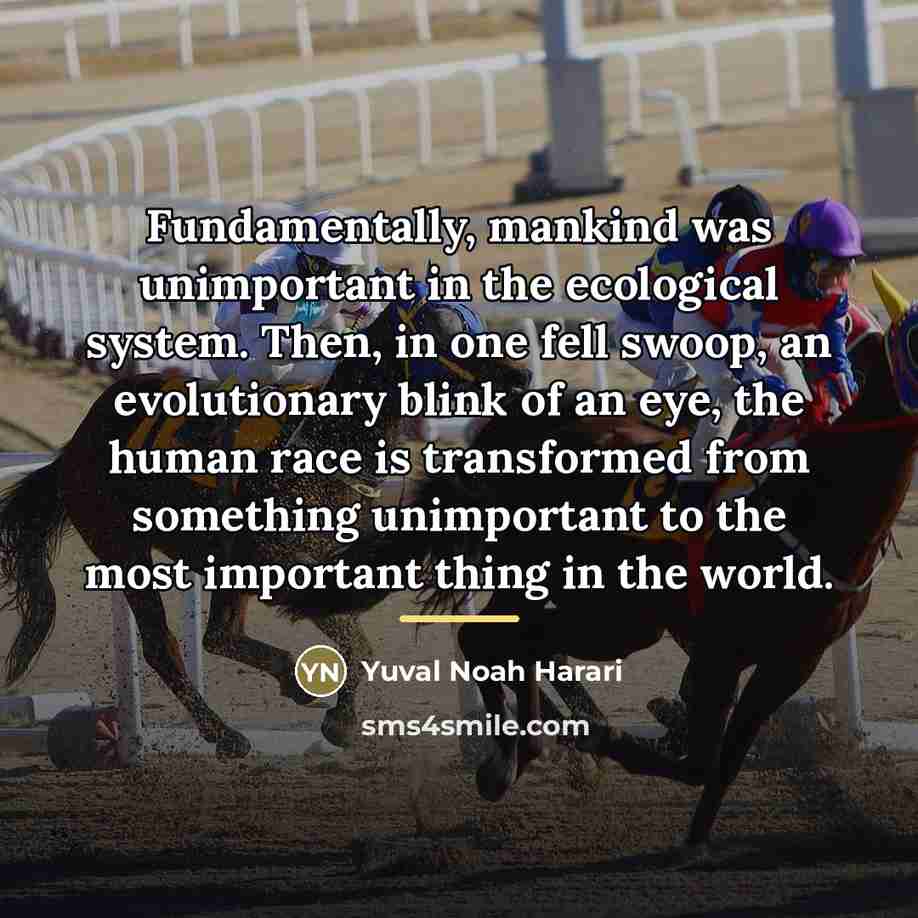 “Fundamentally, mankind was unimportant in the ecological system. Then, in…” quote by Yuval Noah Harari