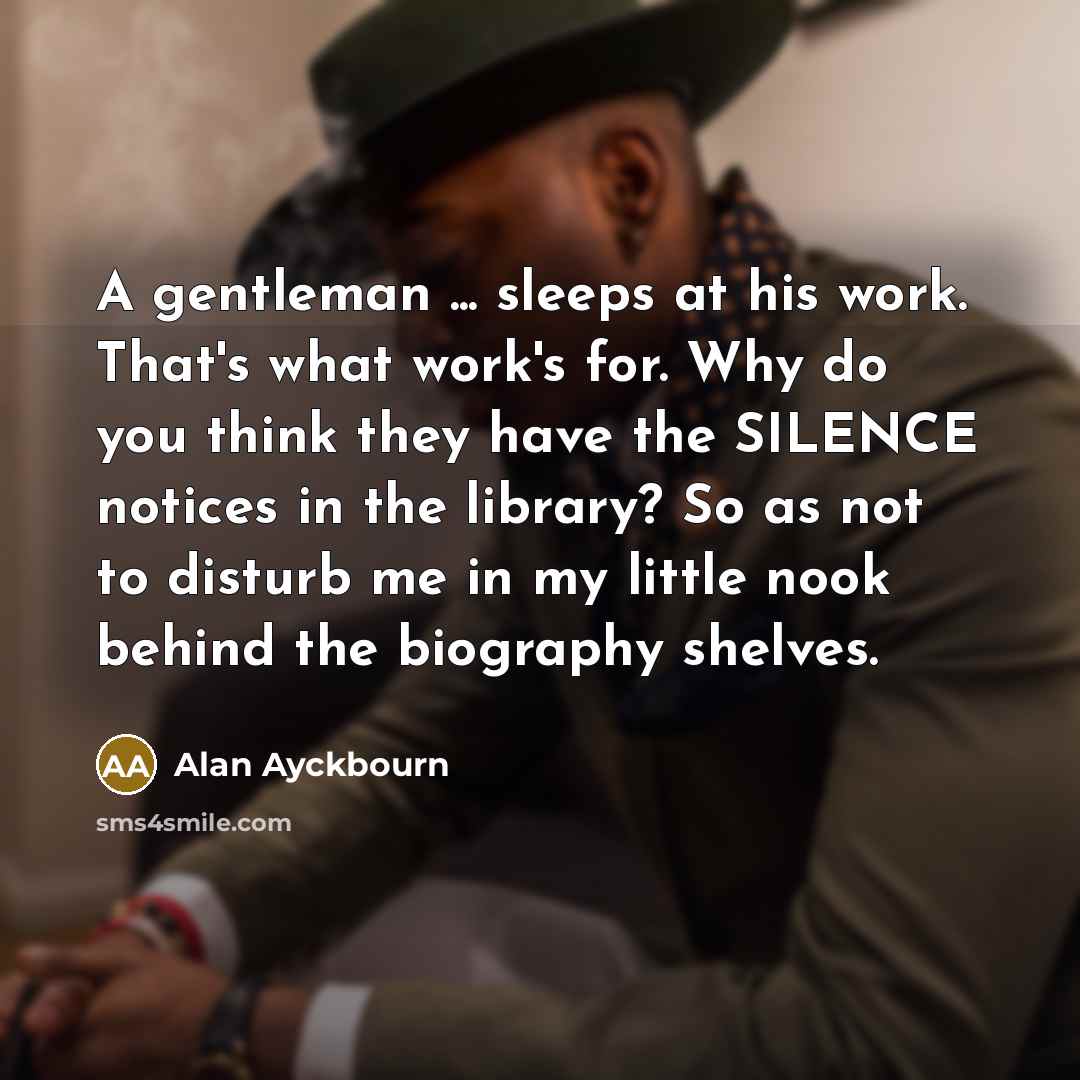 “A gentleman ... sleeps at his work. That's what work's…” quote by Alan Ayckbourn