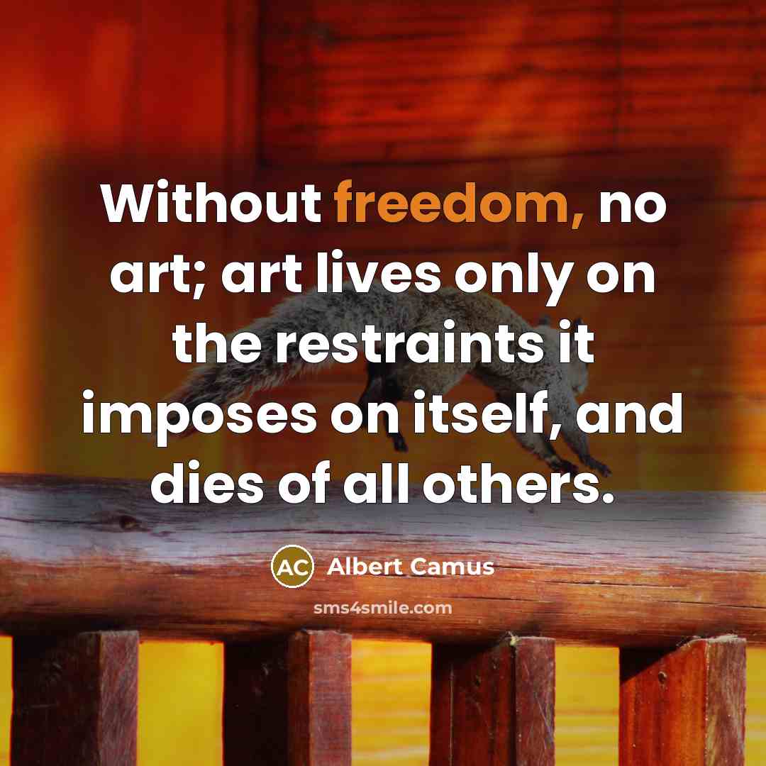 “Without freedom, no art; art lives only on the restraints…” quote by Albert Camus