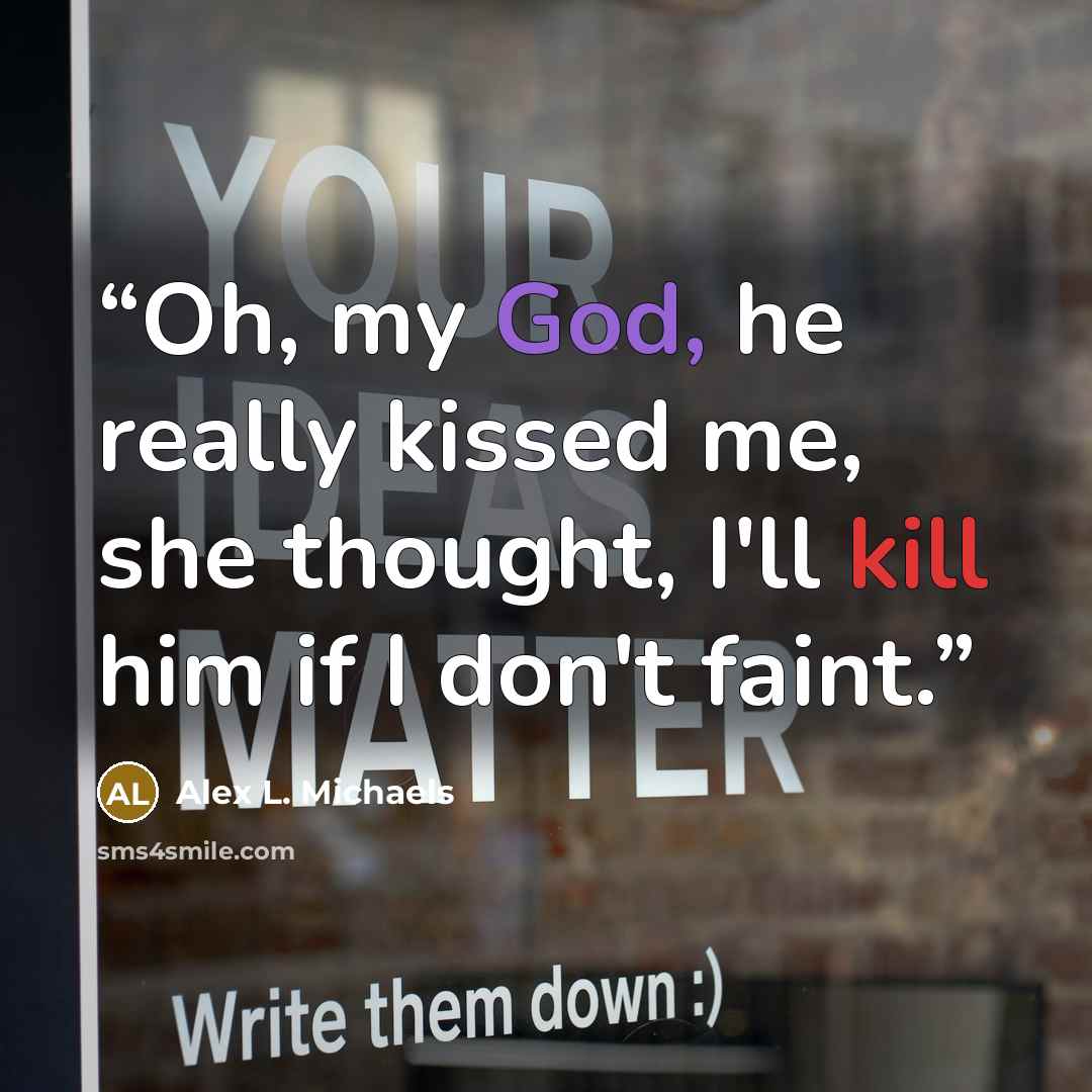 “Oh, my God, he really kissed me, she thought, I'll kill him if I don't faint.” quote by Alex L. Michaels