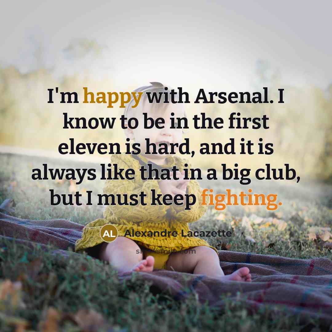 “I'm happy with Arsenal. I know to be in the…” quote by Alexandre Lacazette
