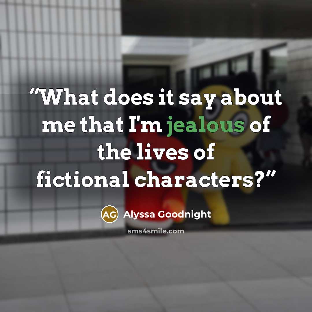 “What does it say about me that I'm jealous of the lives of fictional characters?” quote by Alyssa Goodnight