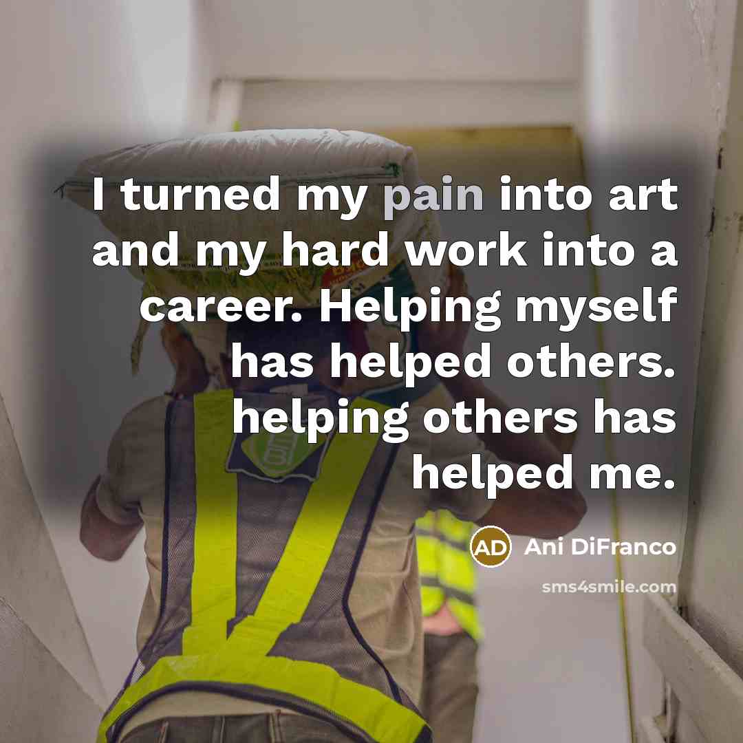 “I turned my pain into art and my hard work…” quote by Ani DiFranco