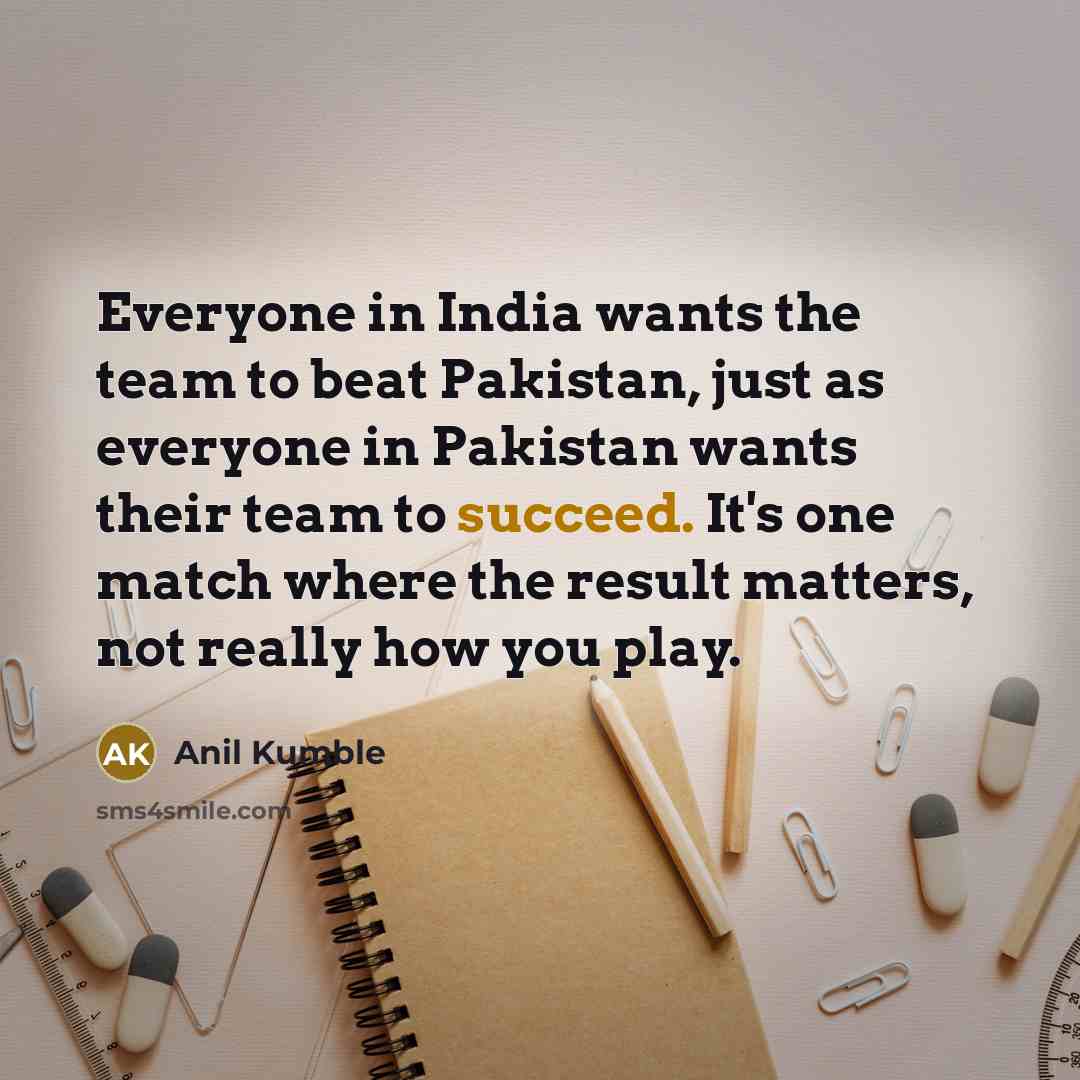 “Everyone in India wants the team to beat Pakistan, just…” quote by Anil Kumble