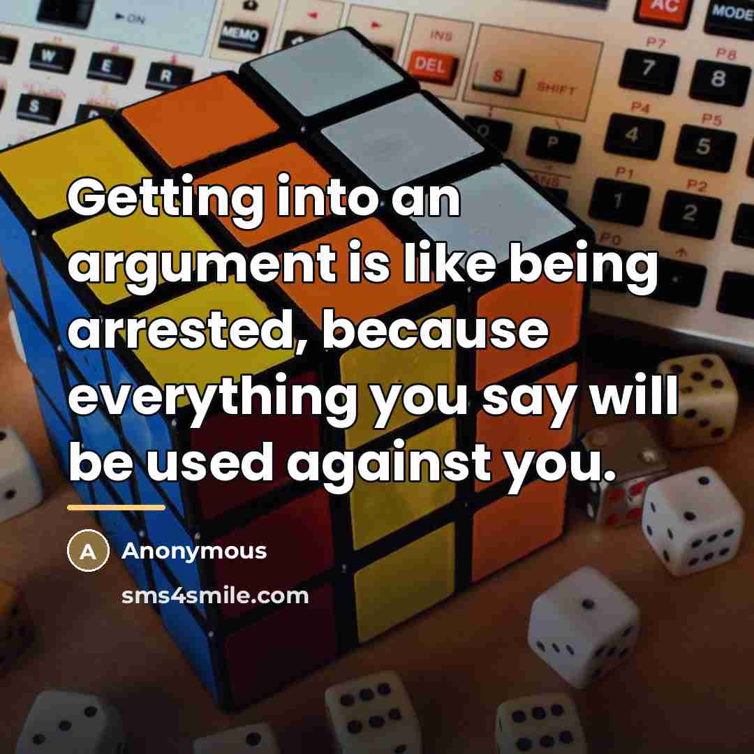“Getting into an argument is like being arrested, because everything…” quote by Anonymous