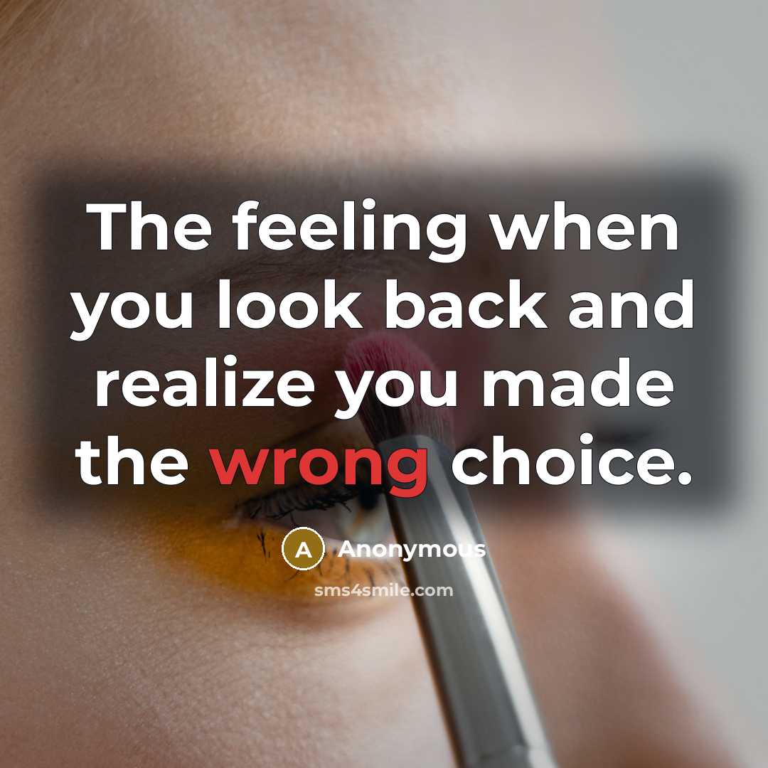 “The feeling when you look back and realize you made the wrong choice.” quote by Anonymous