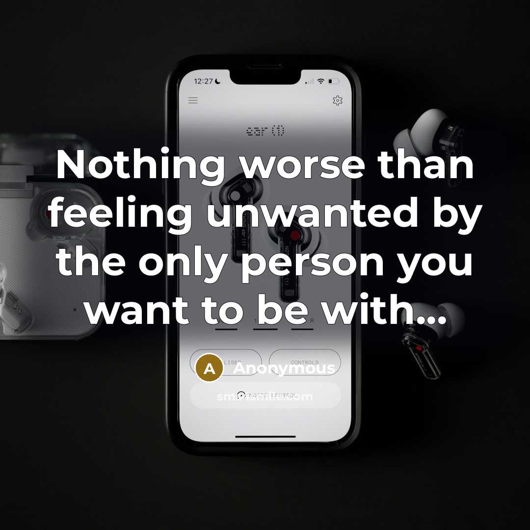 “Nothing worse than feeling unwanted by the only person you want to be with...” quote by Anonymous
