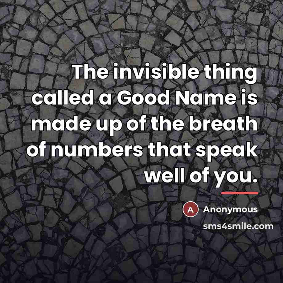 “The invisible thing called a Good Name is made up…” quote by Anonymous