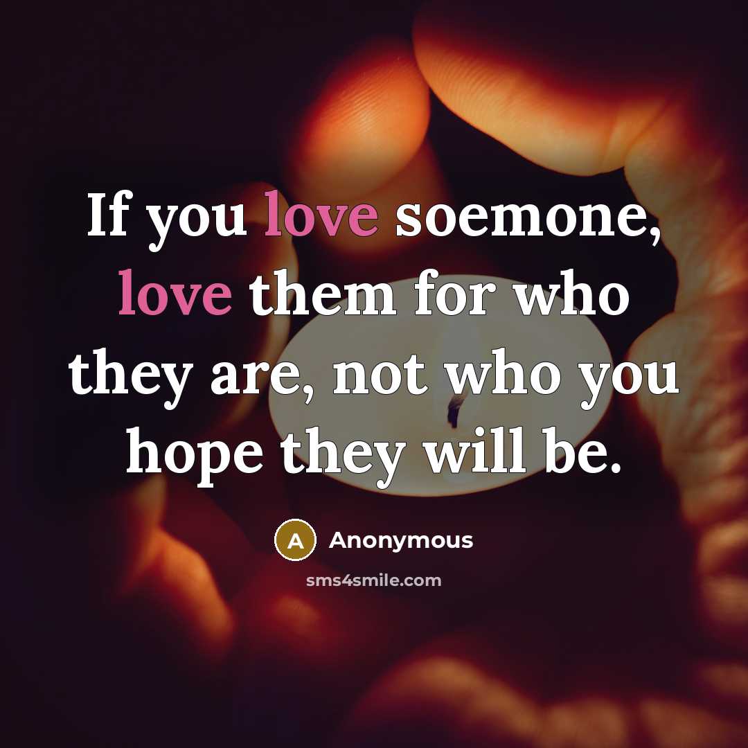 “If you love soemone, love them for who they are,…” quote by Anonymous