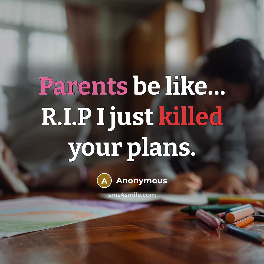 “Parents be like… R.I.P I just killed your plans.” quote by Anonymous