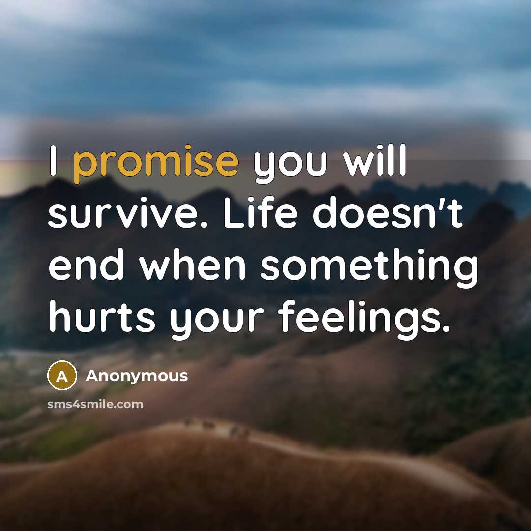 “I promise you will survive. Life doesn't end when something hurts your feelings.” quote by Anonymous
