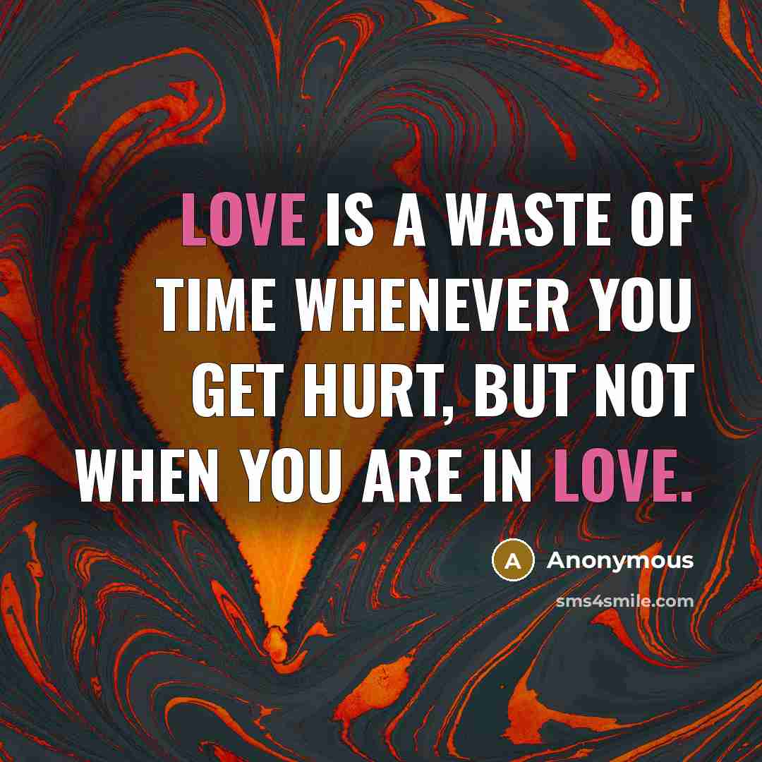 “Love is a waste of time whenever you get hurt,…” quote by Anonymous