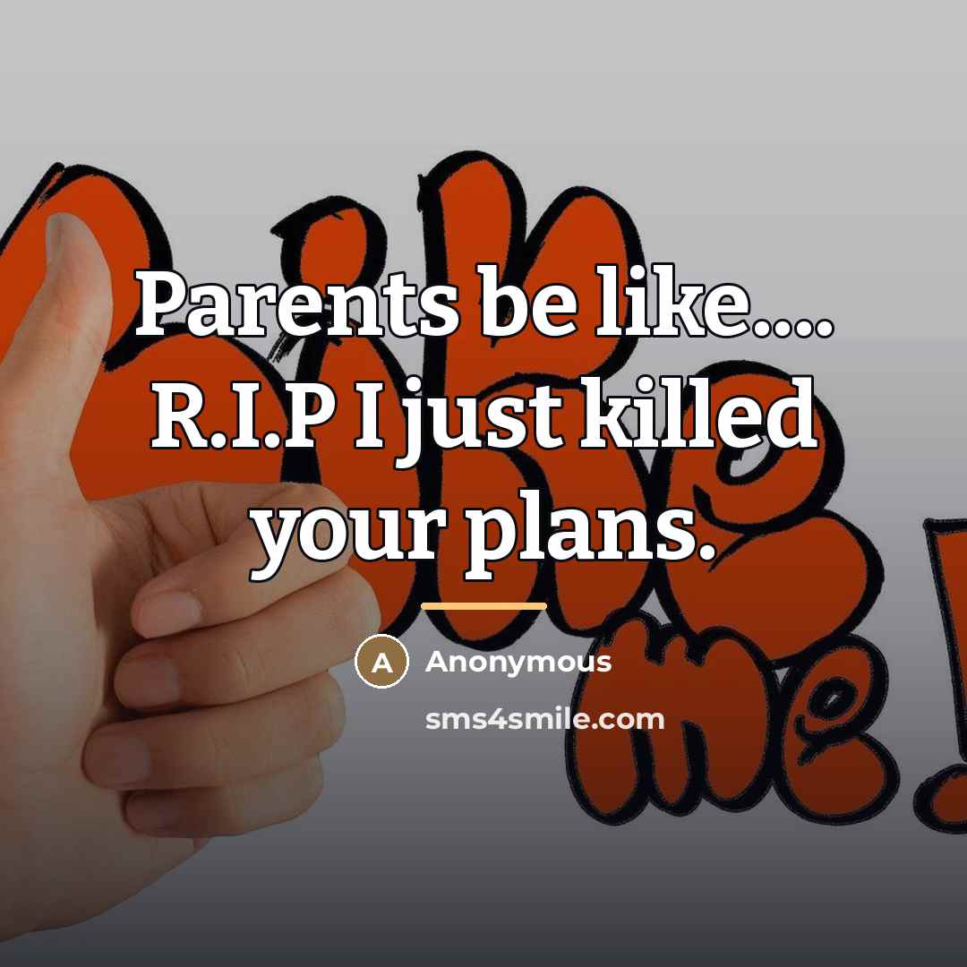 “Parents be like.... R.I.P I just killed your plans.…” quote by Anonymous
