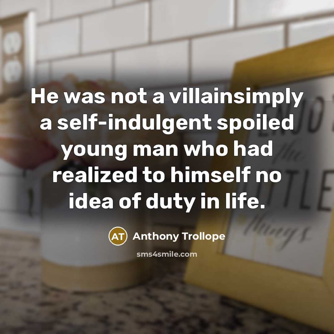 “He was not a villainsimply a self-indulgent spoiled young man…” quote by Anthony Trollope
