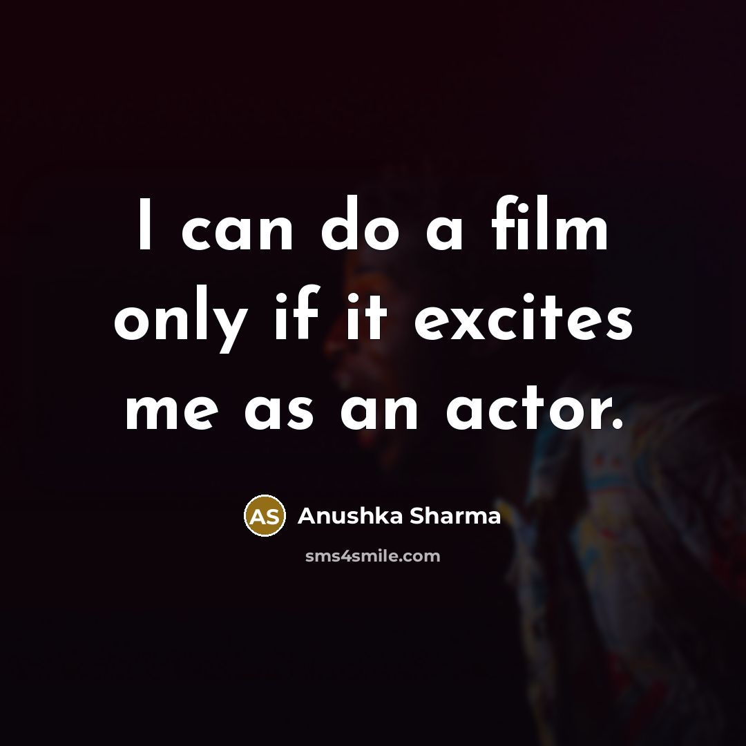 “I can do a film only if it excites me…” quote by Anushka Sharma