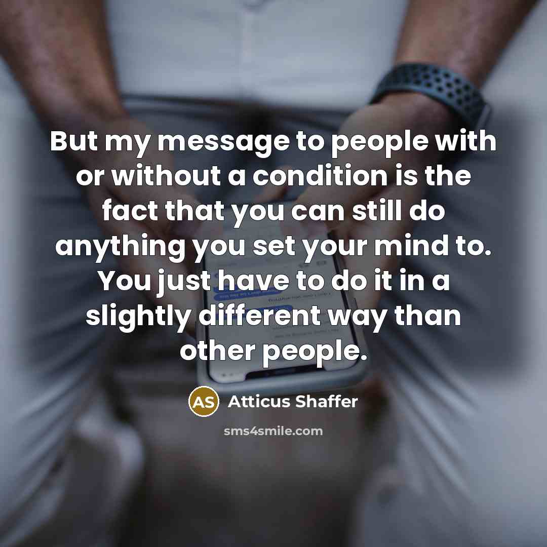 “But my message to people with or without a condition…” quote by Atticus Shaffer