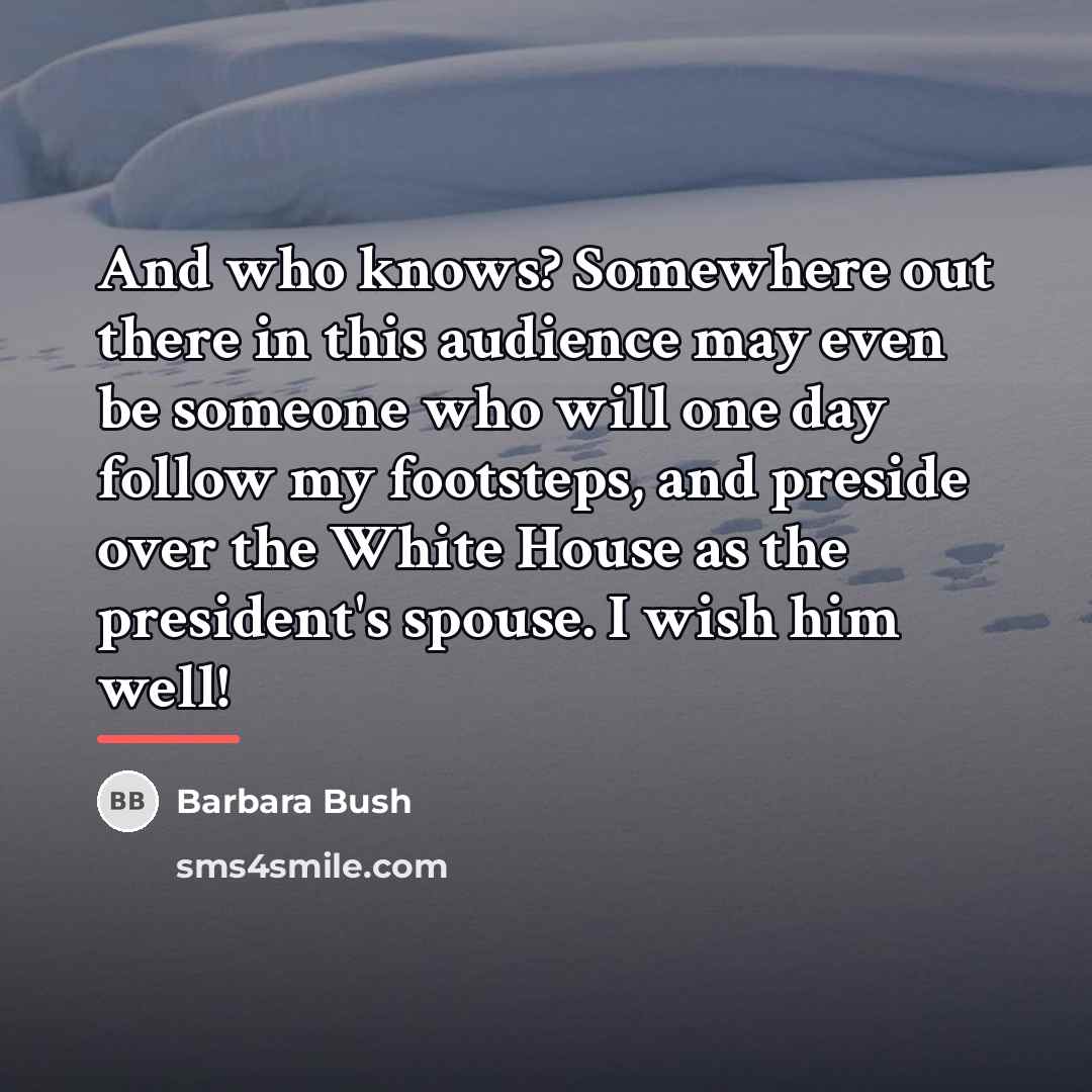 “And who knows? Somewhere out there in this audience may…” quote by Barbara Bush