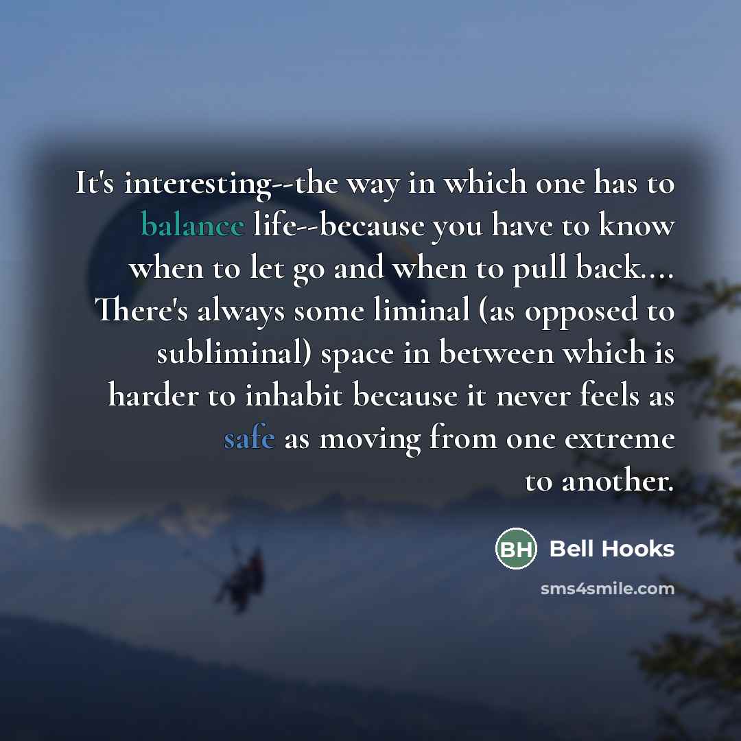 “It's interesting--the way in which one has to balance life--because…” quote by Bell Hooks