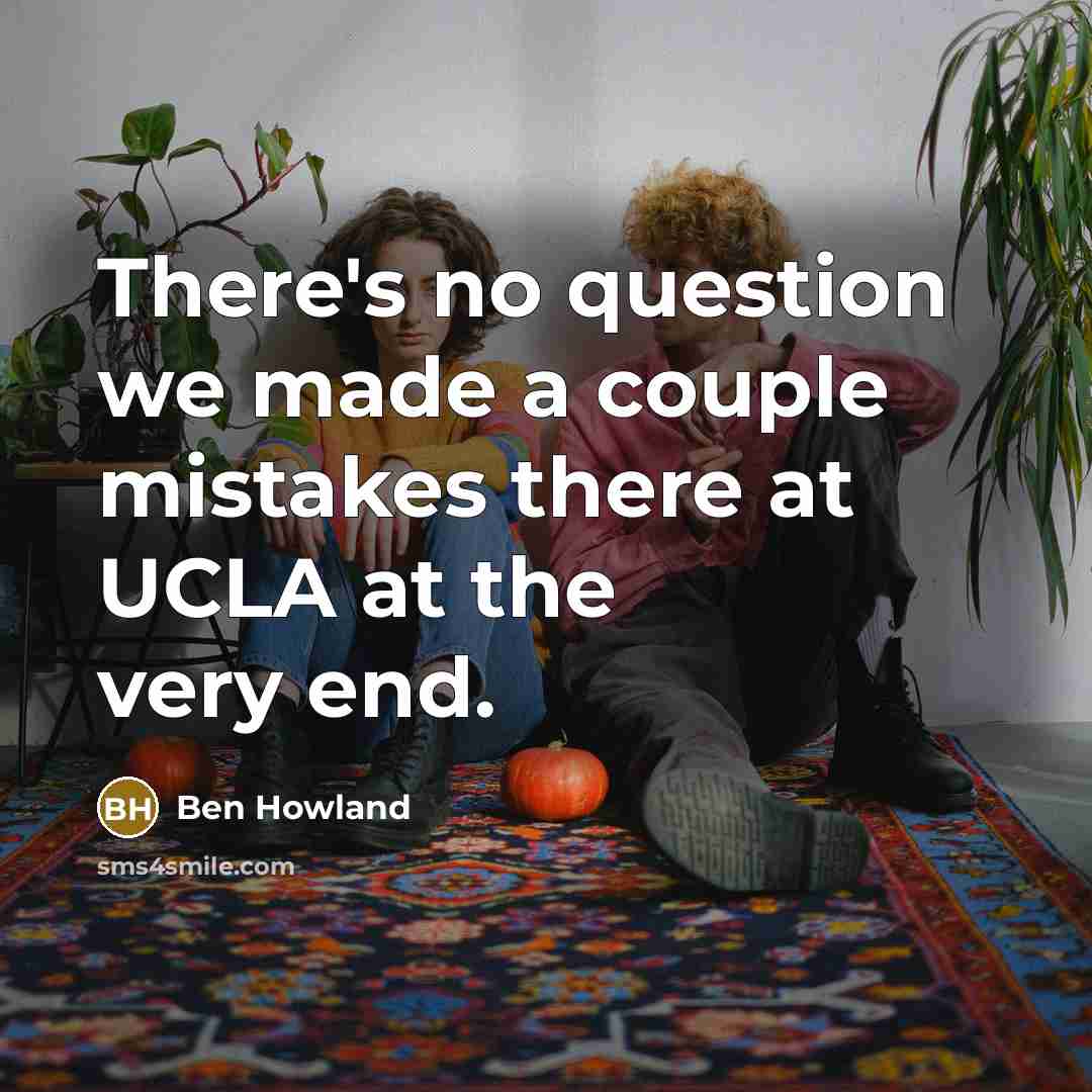 “There's no question we made a couple mistakes there at…” quote by Ben Howland