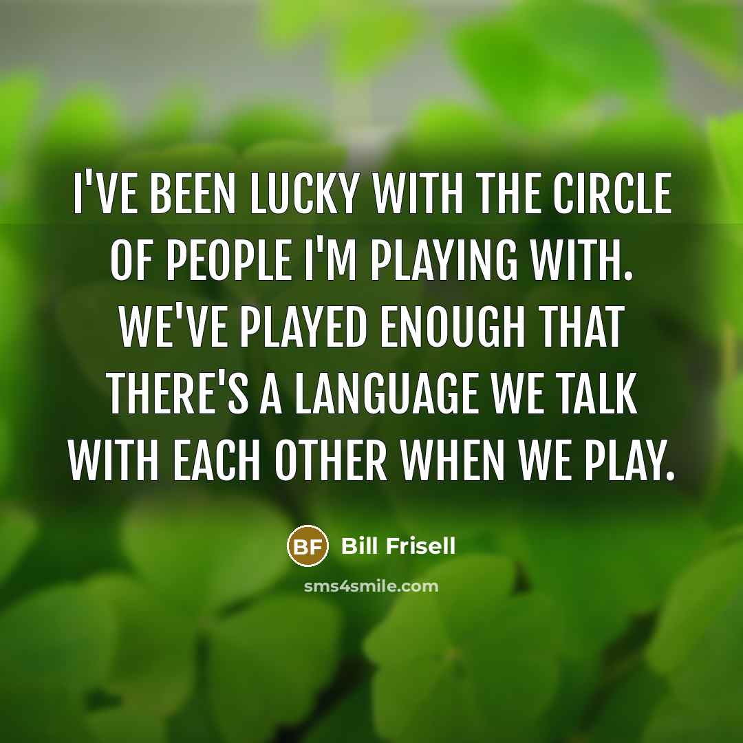 “I've been lucky with the circle of people I'm playing…” quote by Bill Frisell