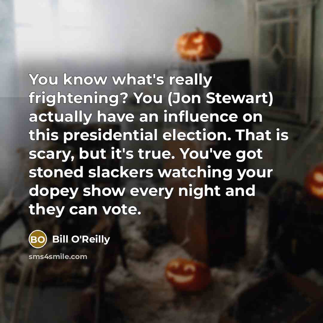 “You know what's really frightening? You (Jon Stewart) actually have…” quote by Bill O'Reilly