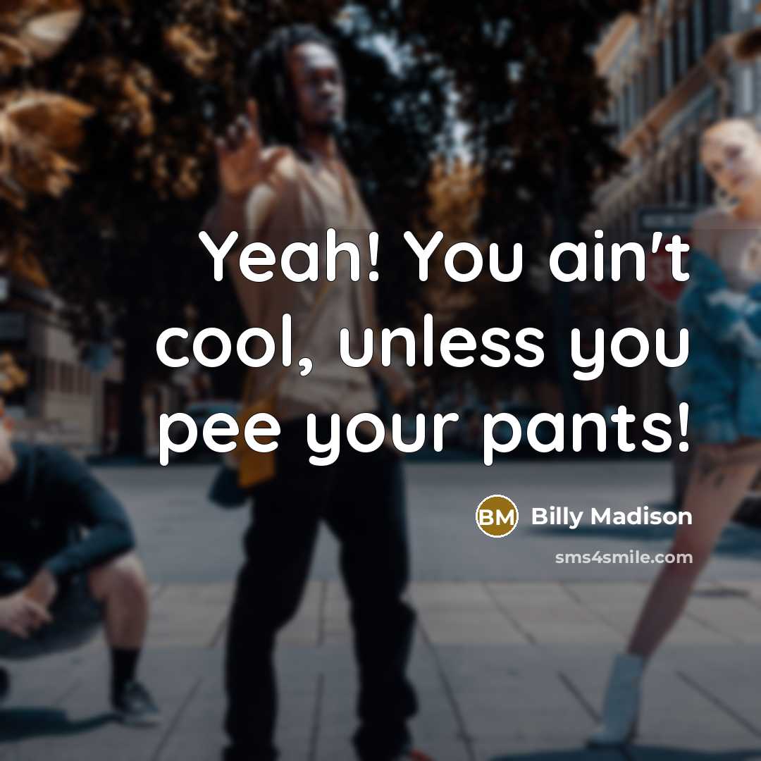 “Yeah! You ain't cool, unless you pee your pants!…” quote by Billy Madison