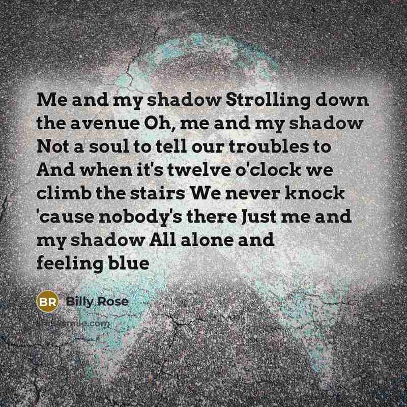 “Me and my shadow Strolling down the avenue Oh, me…” quote by Billy Rose