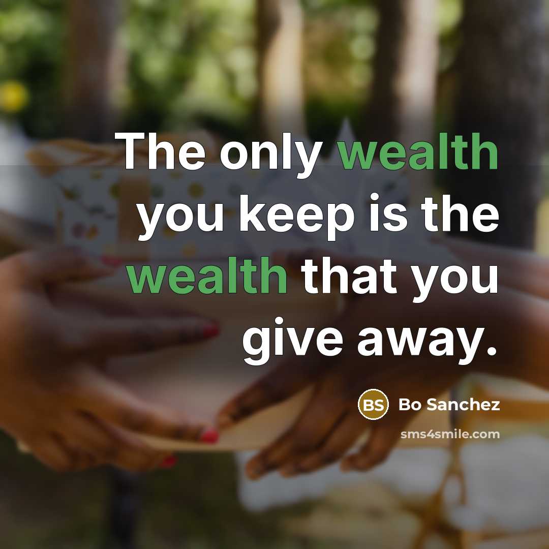 “The only wealth you keep is the wealth that you give away.” quote by Bo Sanchez