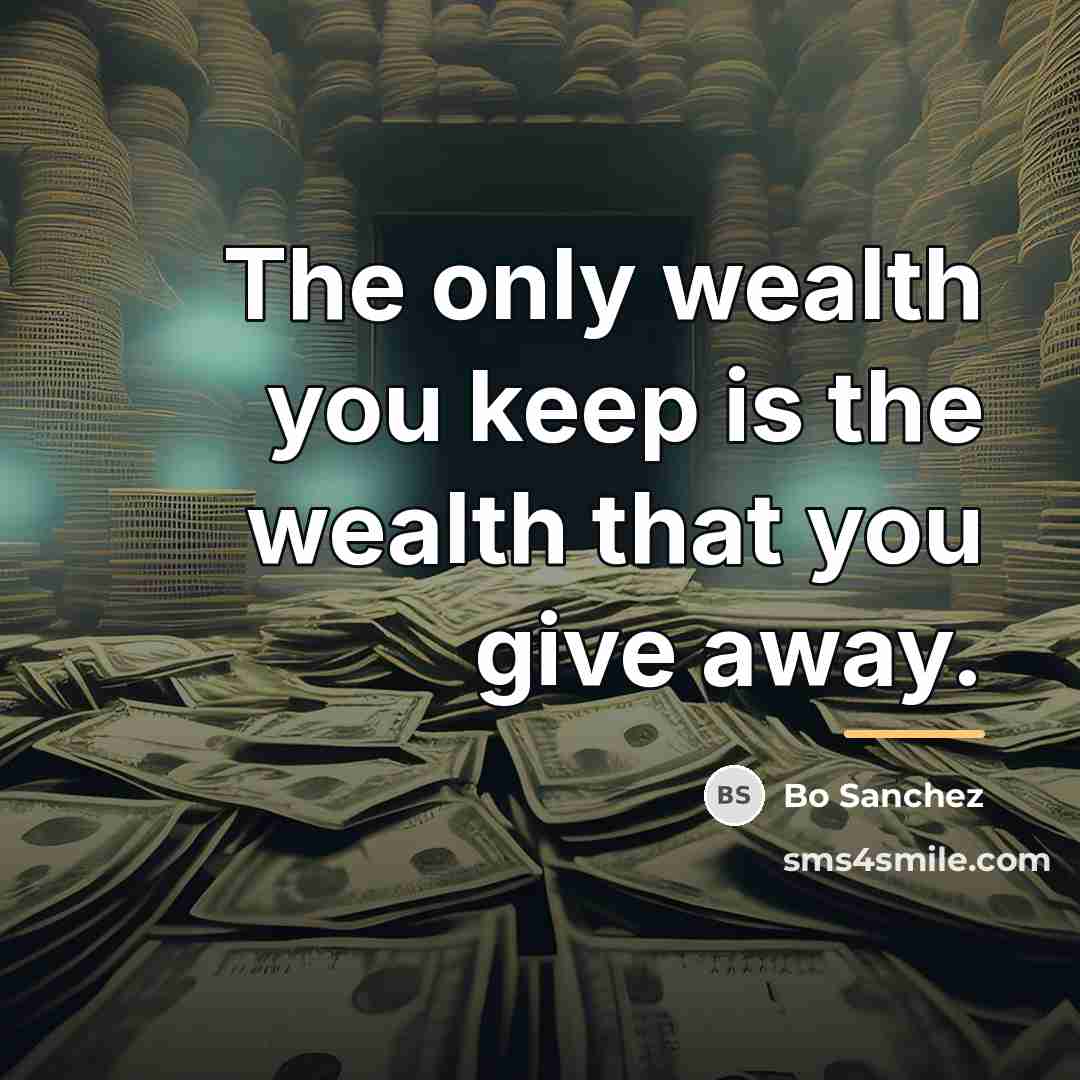 “The only wealth you keep is the wealth that you…” quote by Bo Sanchez