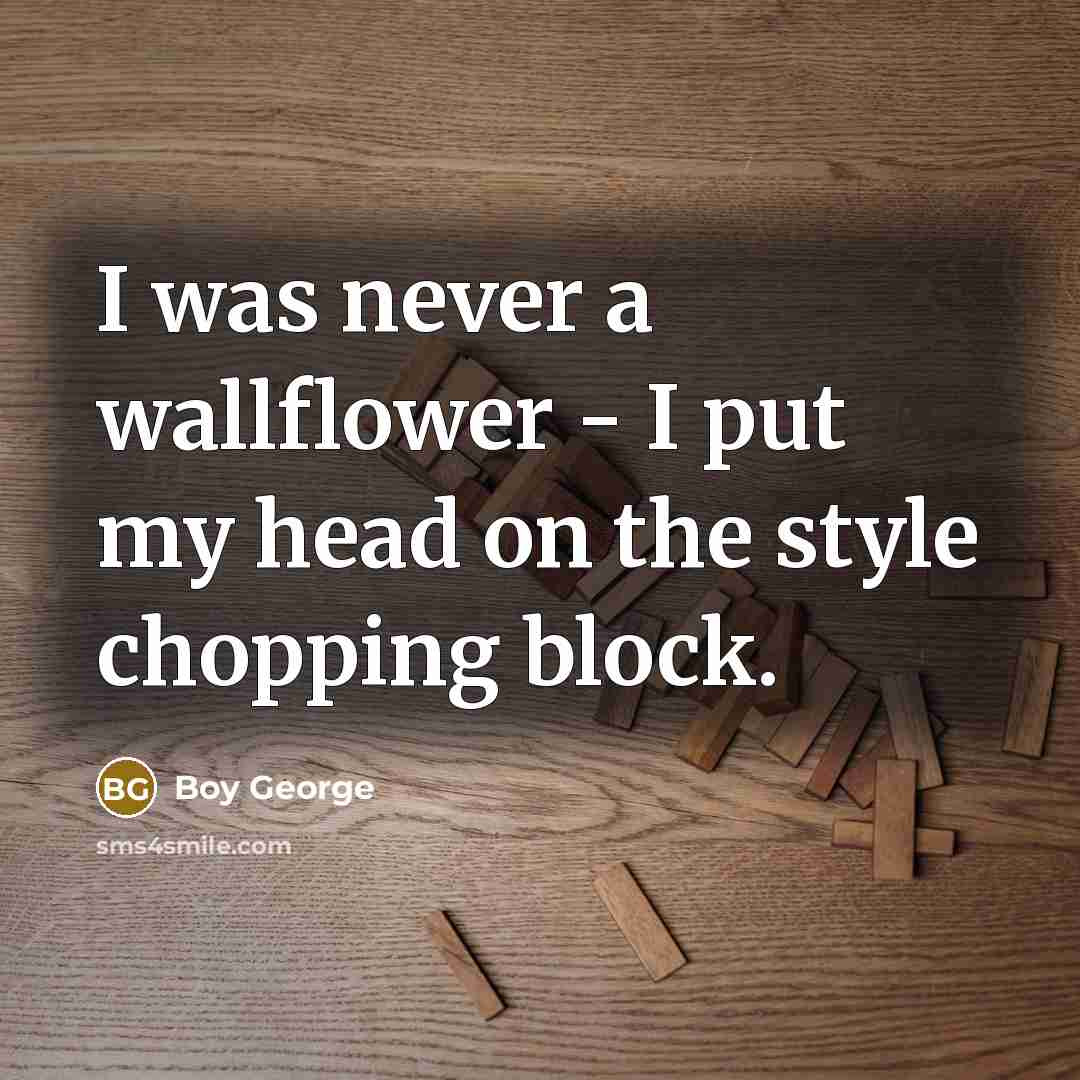 “I was never a wallflower - I put my head…” quote by Boy George
