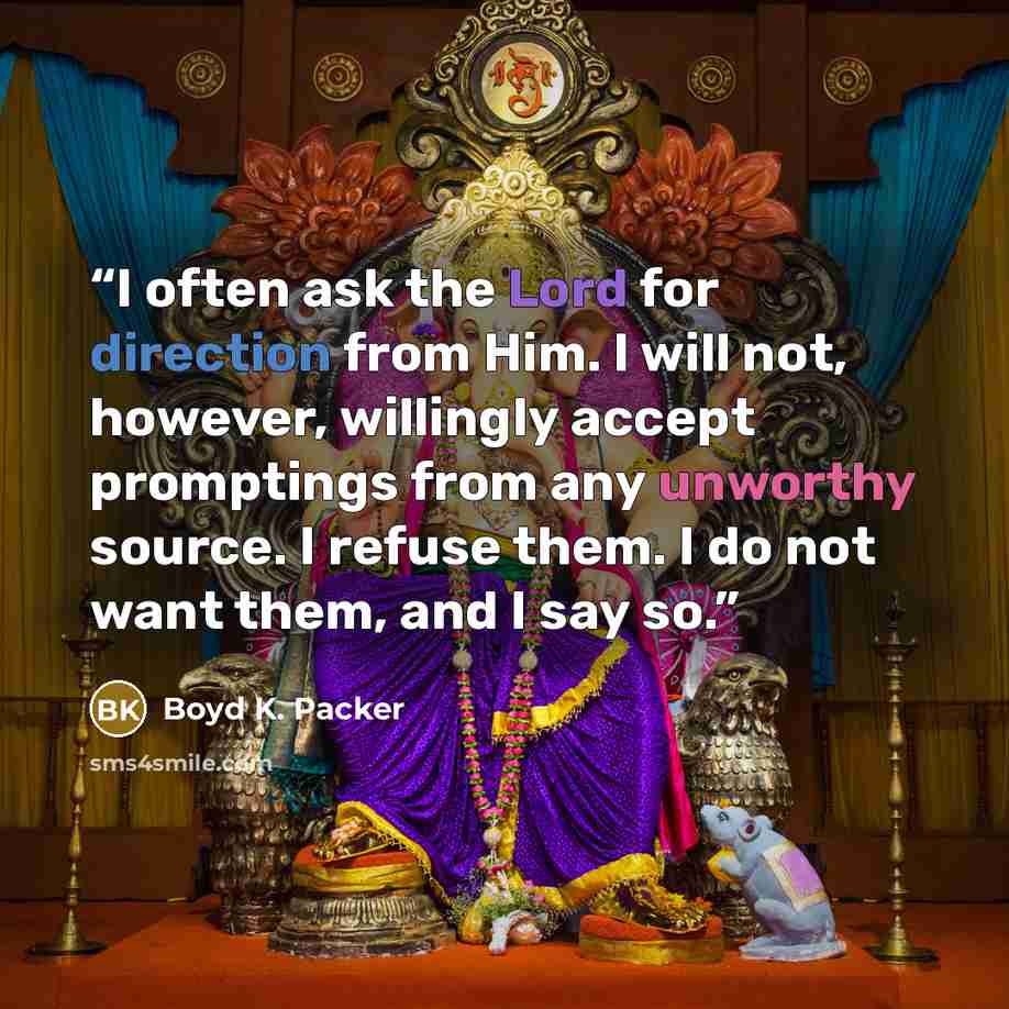 “I often ask the Lord for direction from Him. I will not, however, willingly accept promptings from any unworthy source. I refuse them. I do not want them, and I say so.” quote by Boyd K. Packer