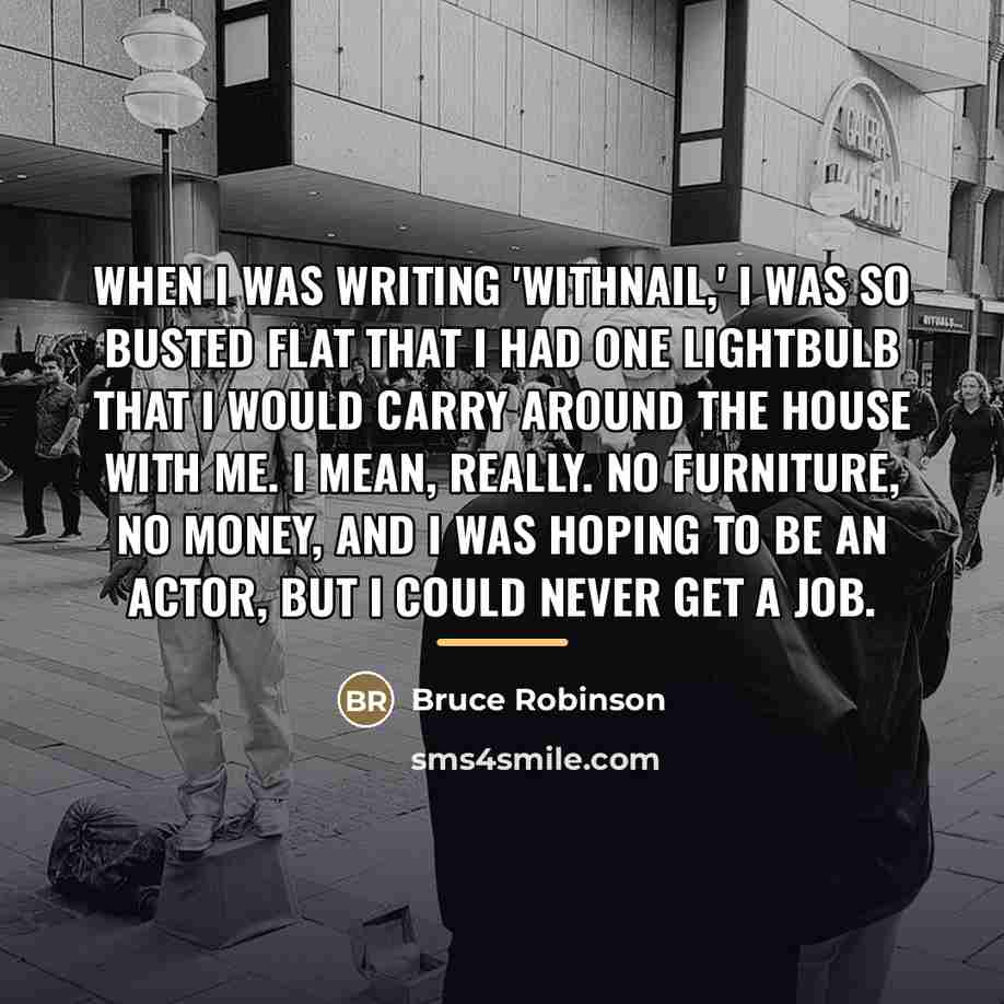 “When I was writing 'Withnail,' I was so busted flat…” quote by Bruce Robinson