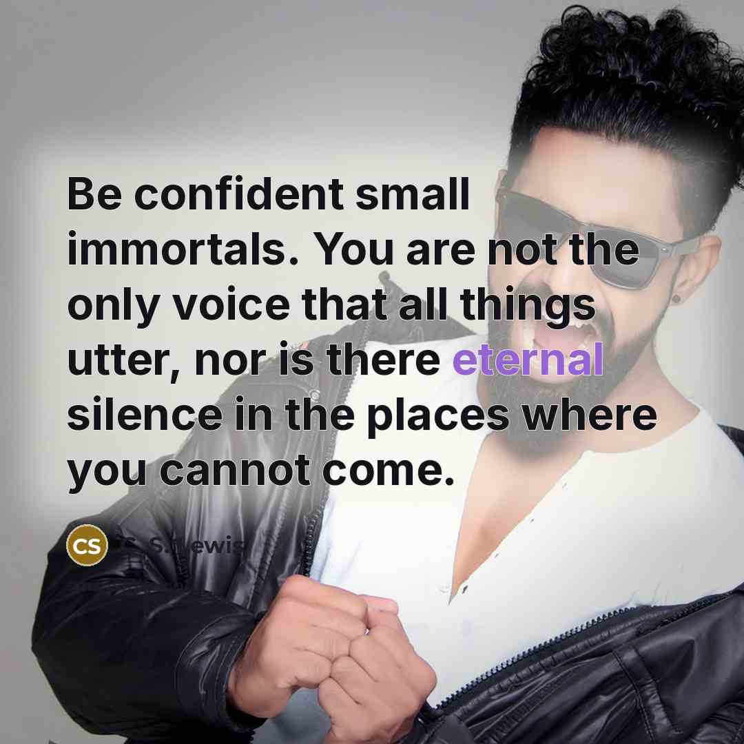 “Be confident small immortals. You are not the only voice…” quote by C. S. Lewis