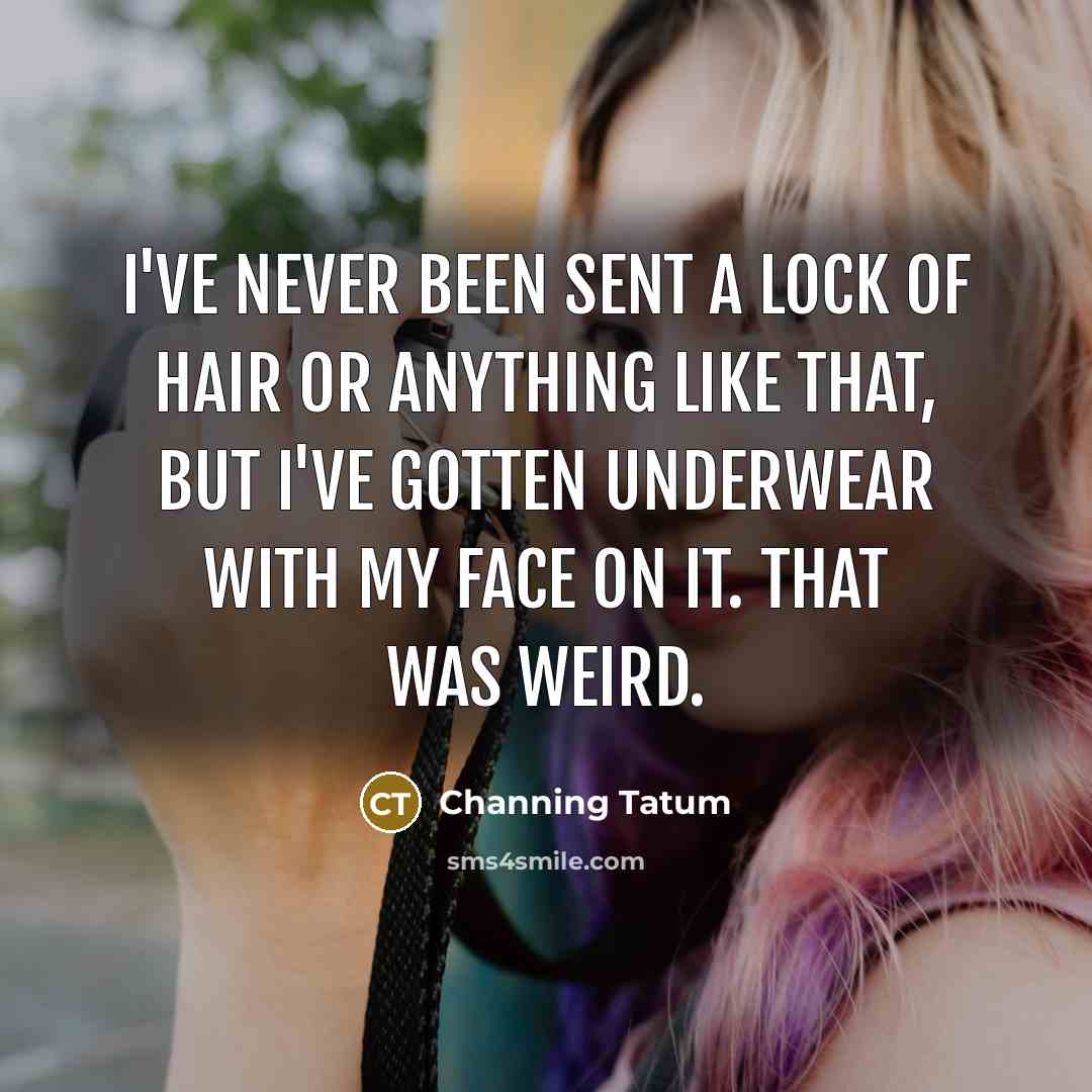 “I've never been sent a lock of hair or anything…” quote by Channing Tatum