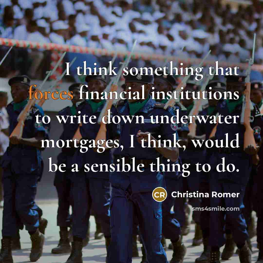 “I think something that forces financial institutions to write down underwater mortgages, I think, would be a sensible thing to do.” quote by Christina Romer