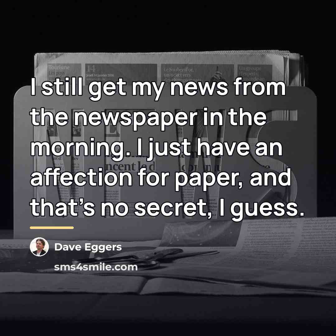 “I still get my news from the newspaper in the…” quote by Dave Eggers