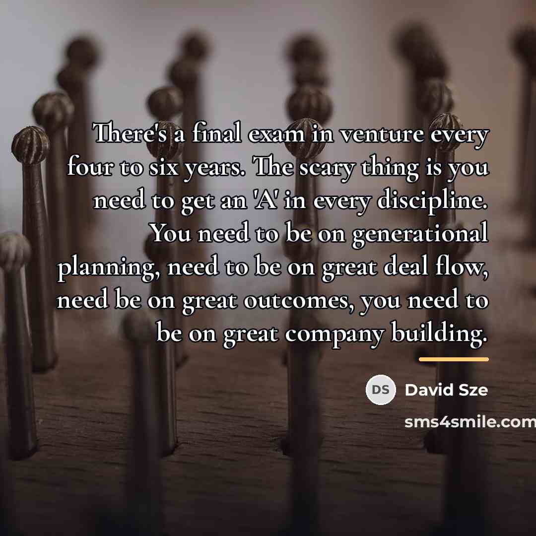 “There's a final exam in venture every four to six…” quote by David Sze