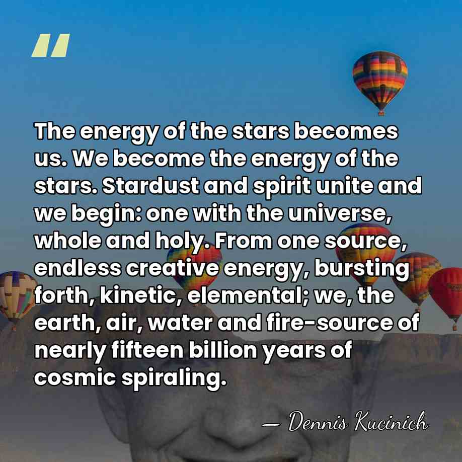 The energy of the stars becomes us. We become the energy of&hellip; - Dennis Kucinich
