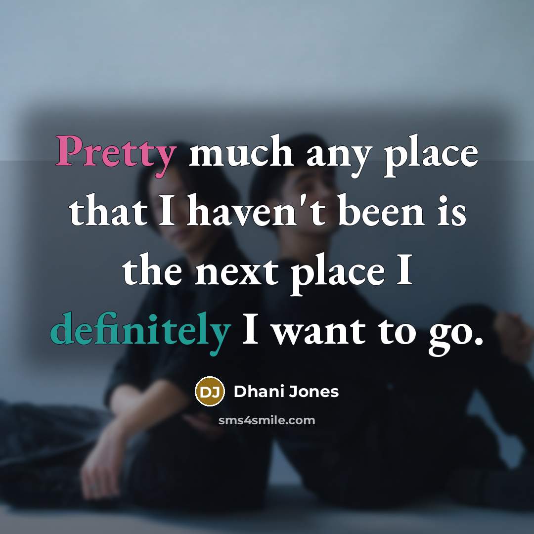 “Pretty much any place that I haven't been is the next place I definitely I want to go.” quote by Dhani Jones
