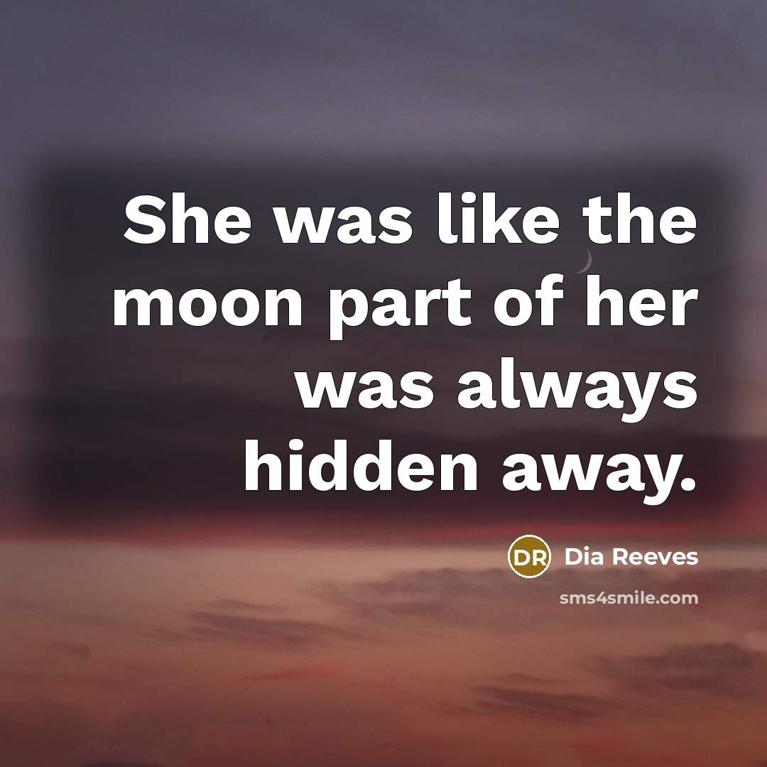 “She was like the moon part of her was always hidden away.” quote by Dia Reeves