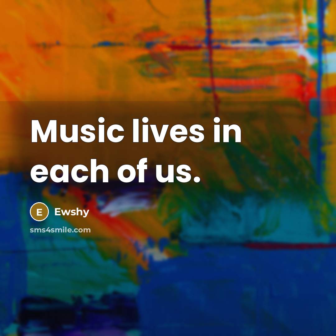 “Music lives in each of us.…” quote by Ewshy