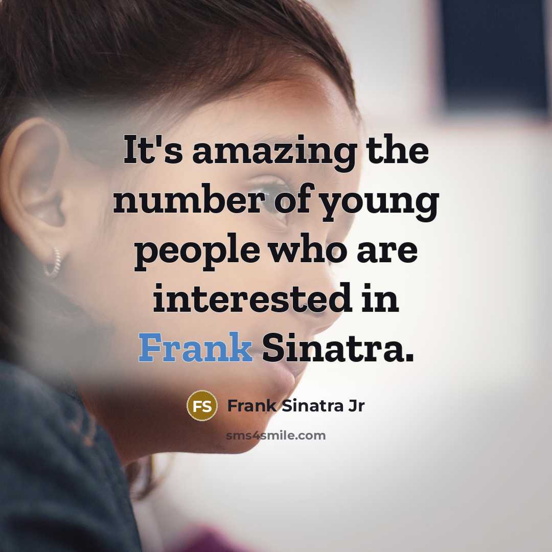 “It's amazing the number of young people who are interested…” quote by Frank Sinatra Jr