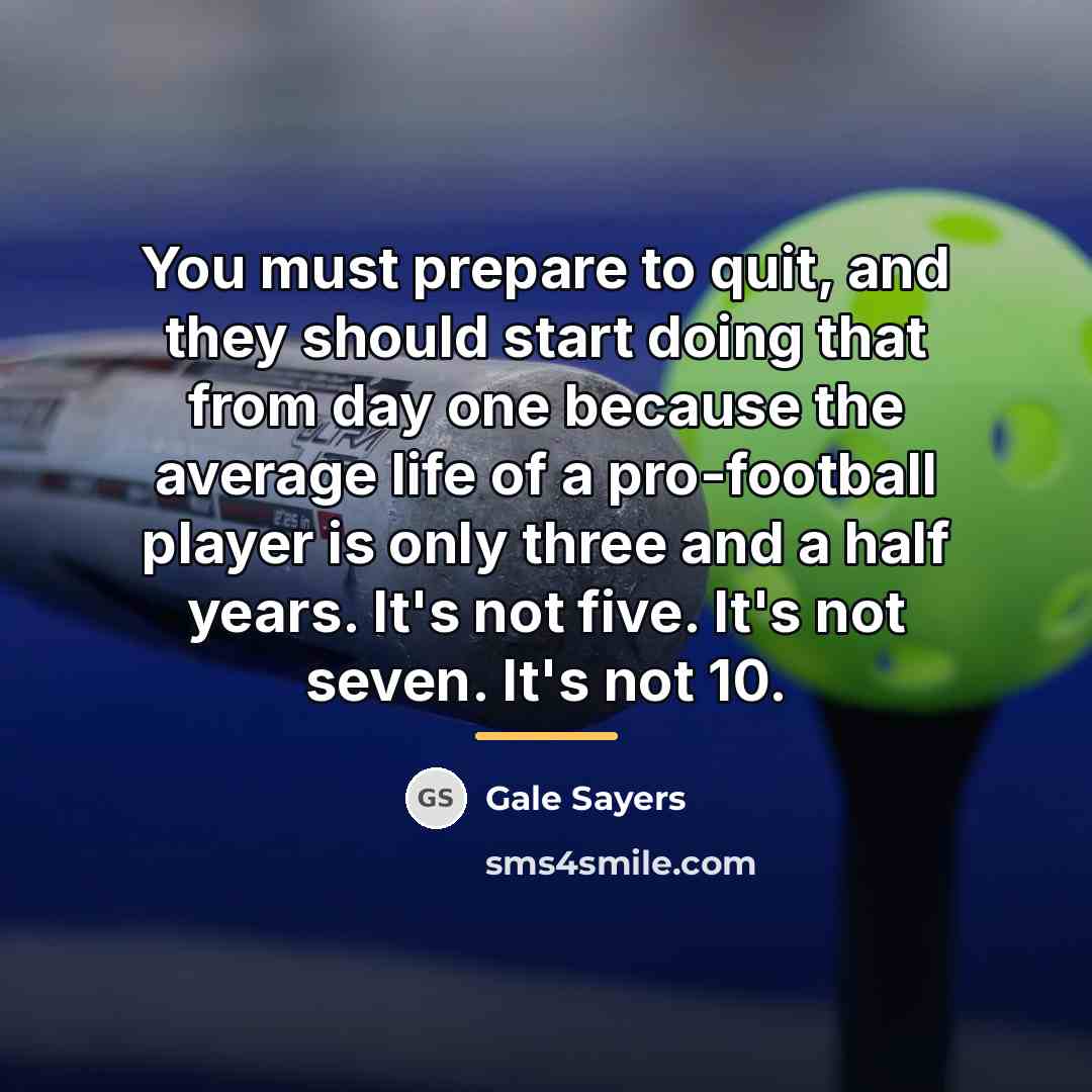 “You must prepare to quit, and they should start doing…” quote by Gale Sayers