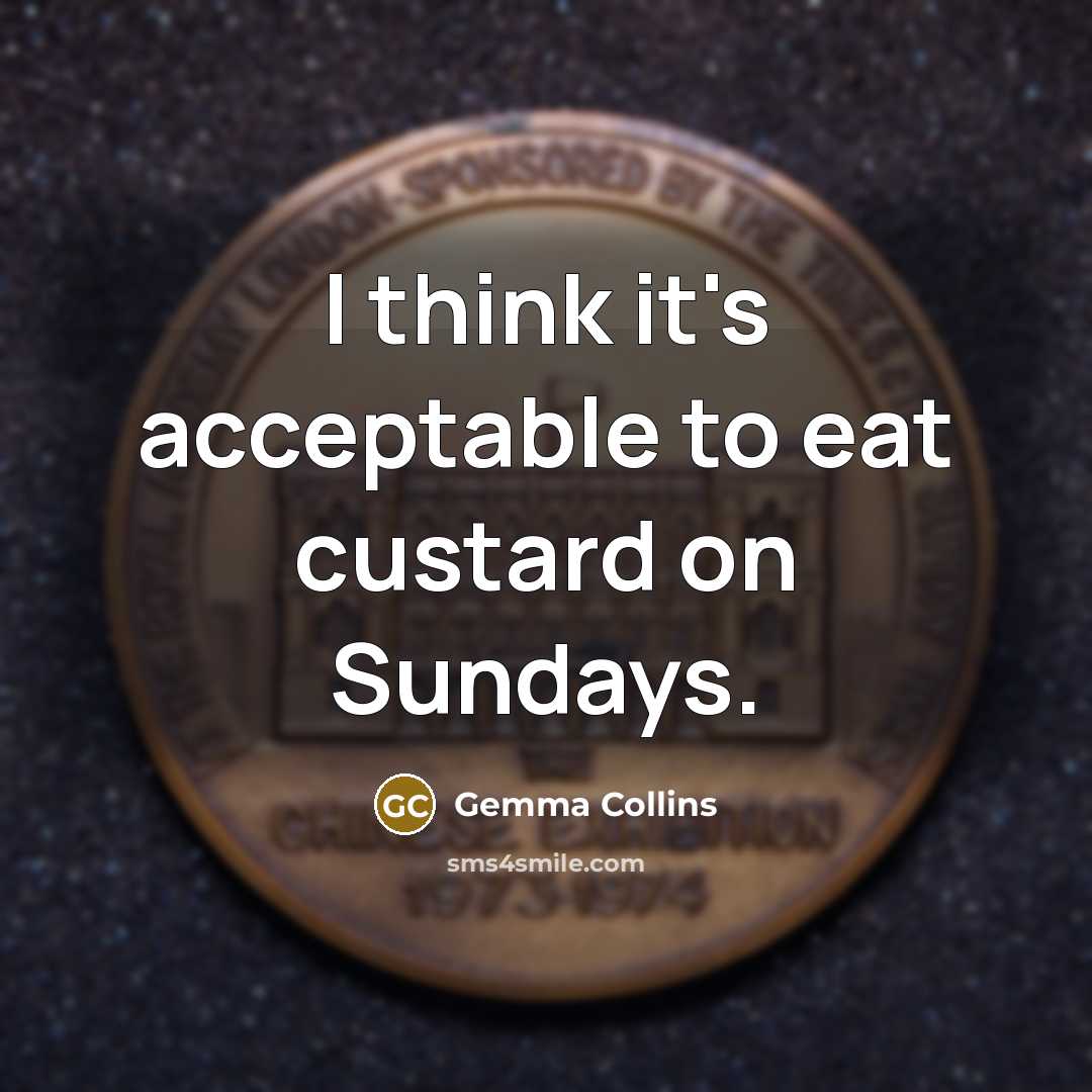“I think it's acceptable to eat custard on Sundays.…” quote by Gemma Collins