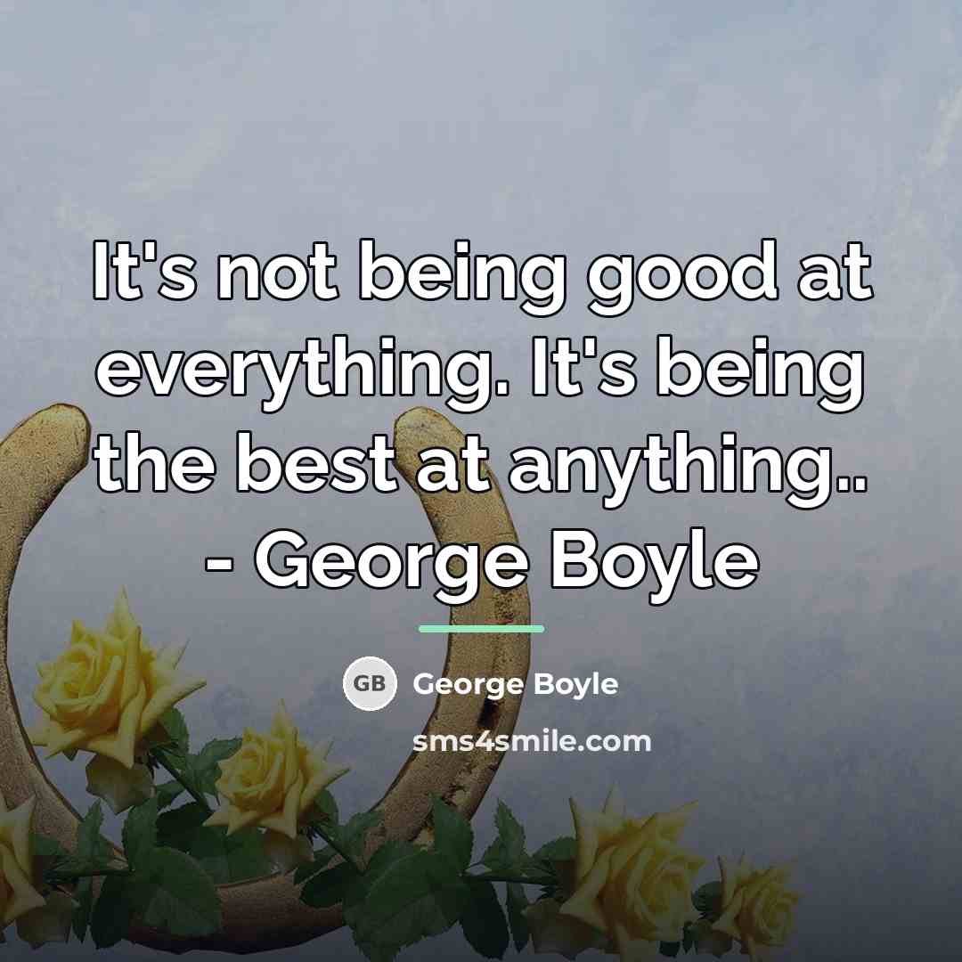 “It's not being good at everything. It's being the best…” quote by George Boyle
