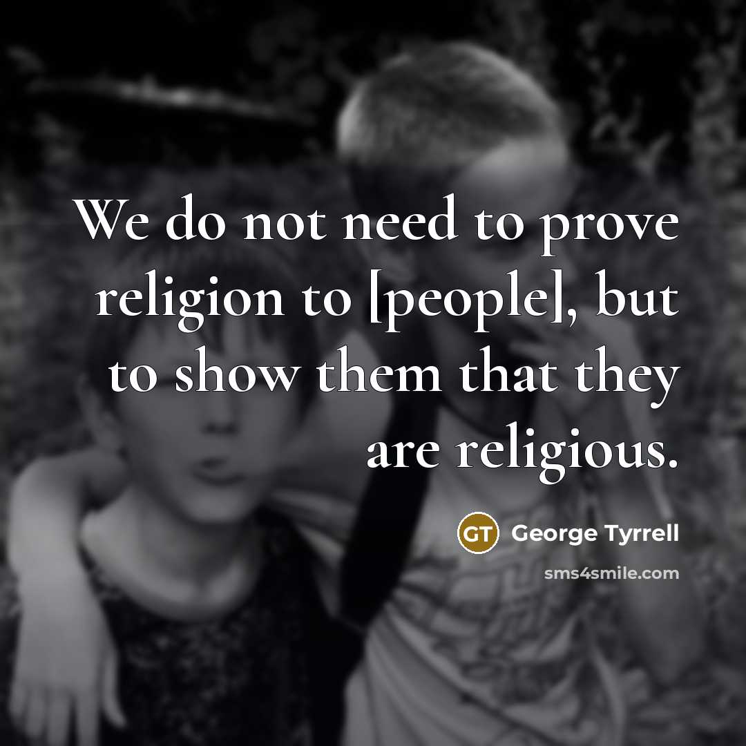 “We do not need to prove religion to [people], but…” quote by George Tyrrell