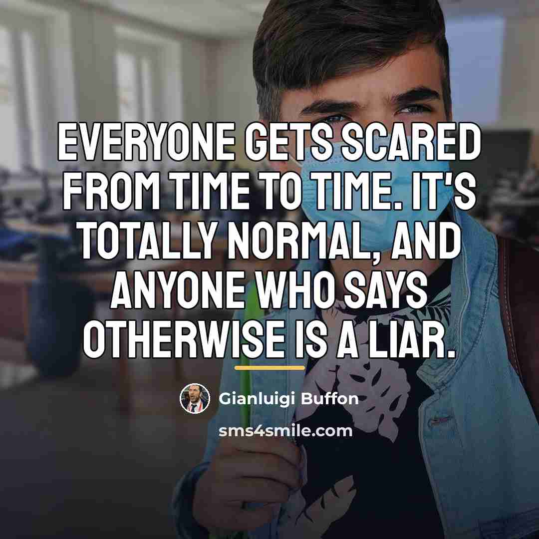 “Everyone gets scared from time to time. It's totally normal,…” quote by Gianluigi Buffon