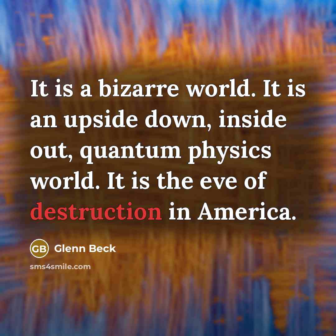 “It is a bizarre world. It is an upside down,…” quote by Glenn Beck