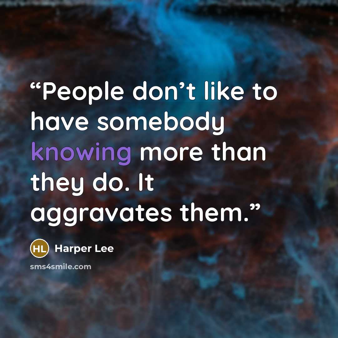 “People don’t like to have somebody knowing more than they do. It aggravates them.” quote by Harper Lee